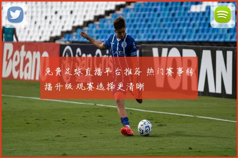 免费足球直播平台推荐 热门赛事转播升级 观赛选择更清晰