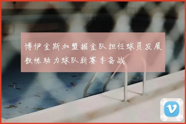 博伊金斯加盟掘金队担任球员发展教练助力球队新赛季备战