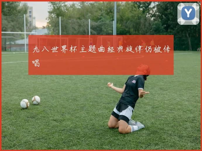 九八世界杯主题曲经典旋律仍被传唱