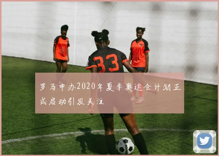罗马申办2020年夏季奥运会计划正式启动引发关注