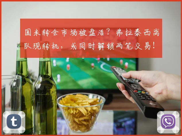 国米转会市场被盘活?弗拉泰西离队现转机,或同时解锁两笔交易!