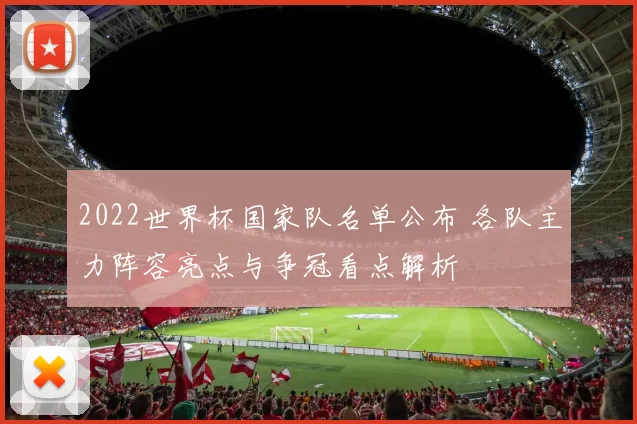 2022世界杯国家队名单公布 各队主力阵容亮点与争冠看点解析
