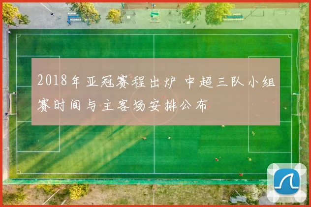 2018年亚冠赛程出炉 中超三队小组赛时间与主客场安排公布