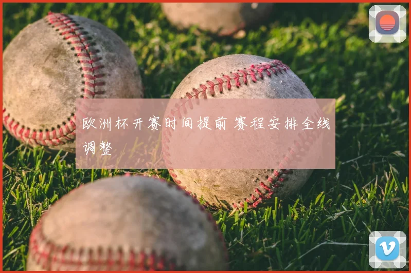 欧洲杯开赛时间提前 赛程安排全线调整