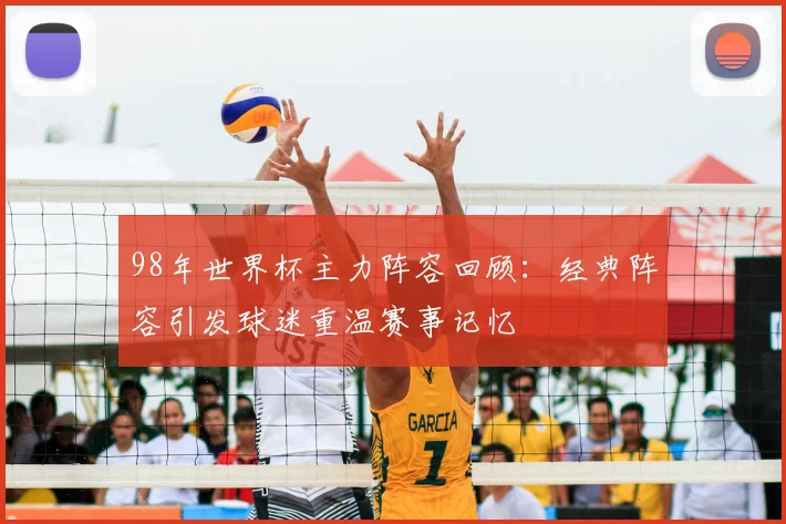 98年世界杯主力阵容回顾:经典阵容引发球迷重温赛事记忆