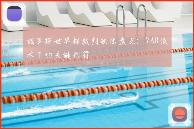 俄罗斯世界杯裁判执法盘点:VAR技术下的关键判罚