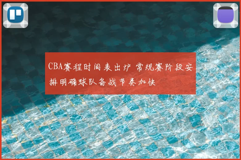 CBA赛程时间表出炉 常规赛阶段安排明确球队备战节奏加快