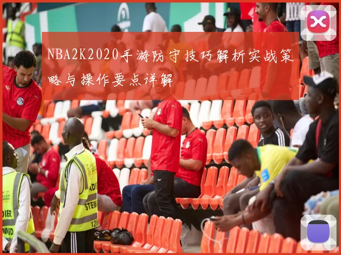 NBA2K2020手游防守技巧解析实战策略与操作要点详解
