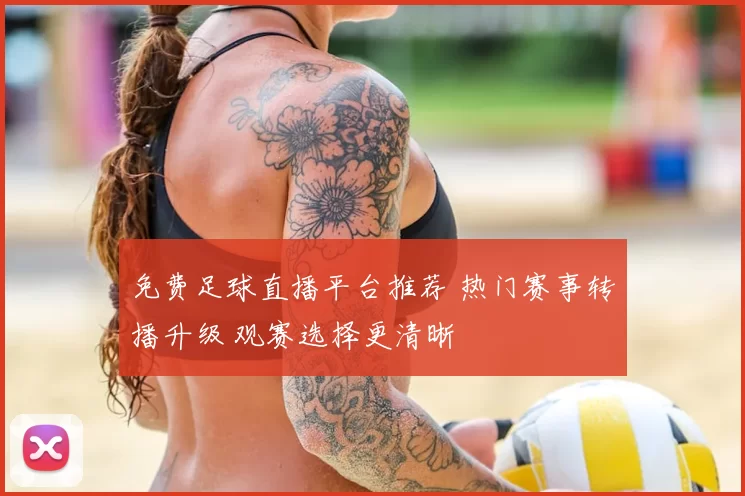 免费足球直播平台推荐 热门赛事转播升级 观赛选择更清晰