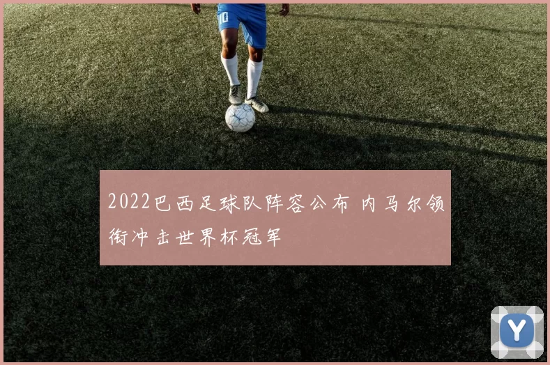 2022巴西足球队阵容公布 内马尔领衔冲击世界杯冠军