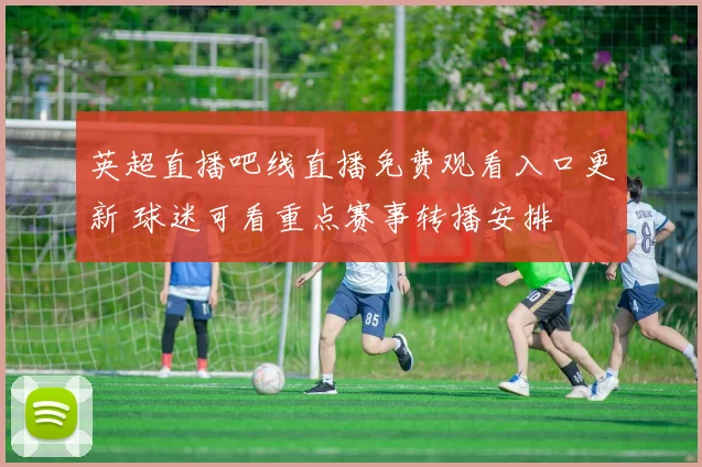 英超直播吧线直播免费观看入口更新 球迷可看重点赛事转播安排