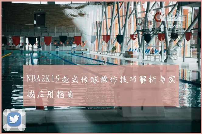 NBA2K19花式传球操作技巧解析与实战应用指南