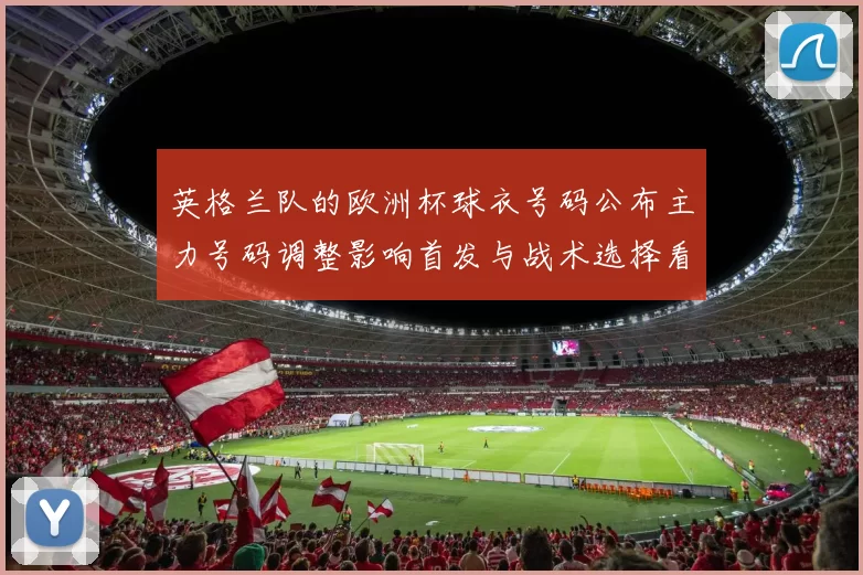 英格兰队的欧洲杯球衣号码公布主力号码调整影响首发与战术选择看点