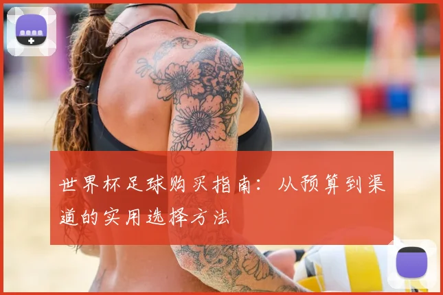 世界杯足球购买指南:从预算到渠道的实用选择方法