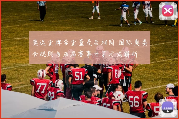 奥运金牌含金量是否相同 国际奥委会规则与历届赛事计算方式解析