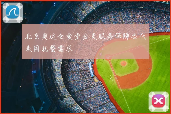 北京奥运会食堂分类服务保障各代表团就餐需求