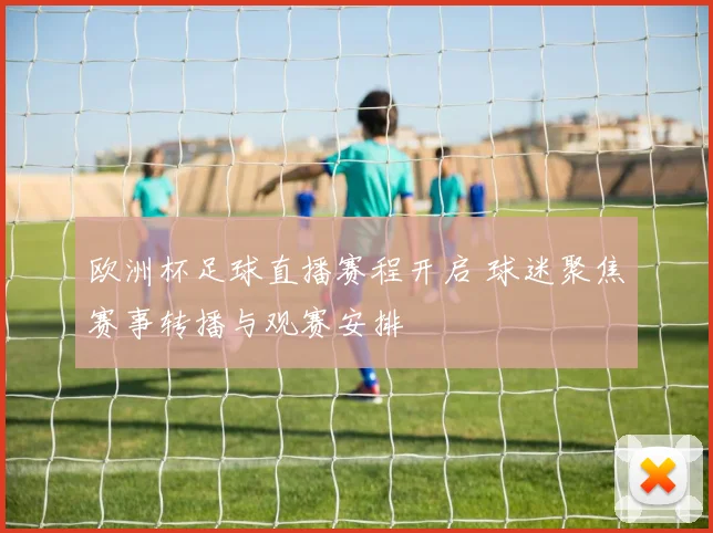 欧洲杯足球直播赛程开启 球迷聚焦赛事转播与观赛安排