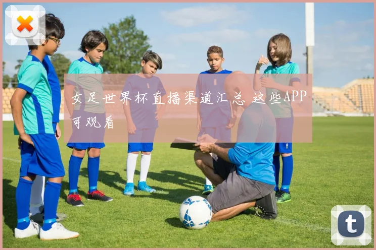 女足世界杯直播渠道汇总 这些APP可观看