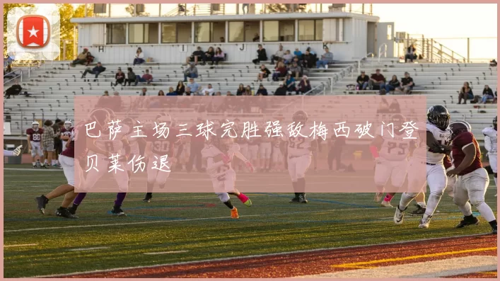 巴萨主场三球完胜强敌梅西破门登贝莱伤退