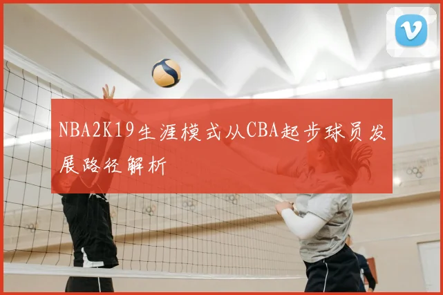 NBA2K19生涯模式从CBA起步球员发展路径解析