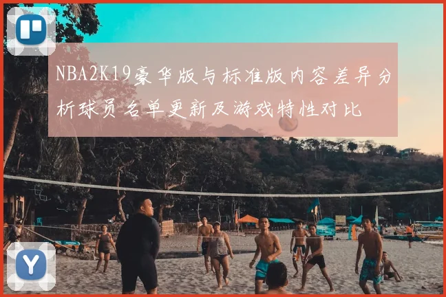 NBA2K19豪华版与标准版内容差异分析球员名单更新及游戏特性对比