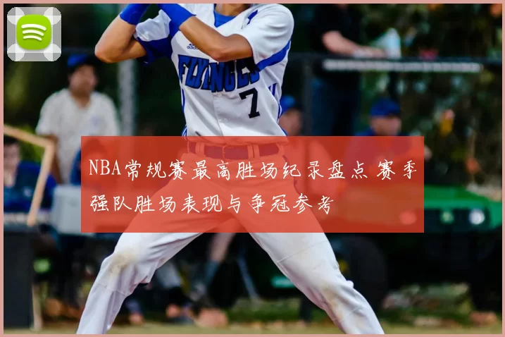 NBA常规赛最高胜场纪录盘点 赛季强队胜场表现与争冠参考
