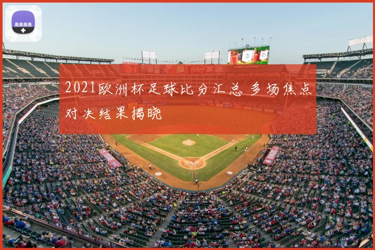 2021欧洲杯足球比分汇总 多场焦点对决结果揭晓