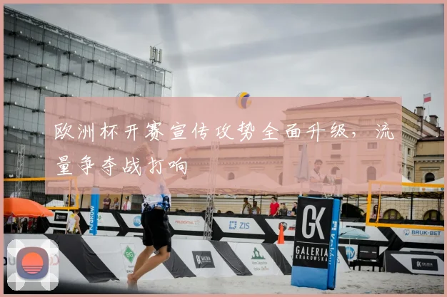欧洲杯开赛宣传攻势全面升级,流量争夺战打响
