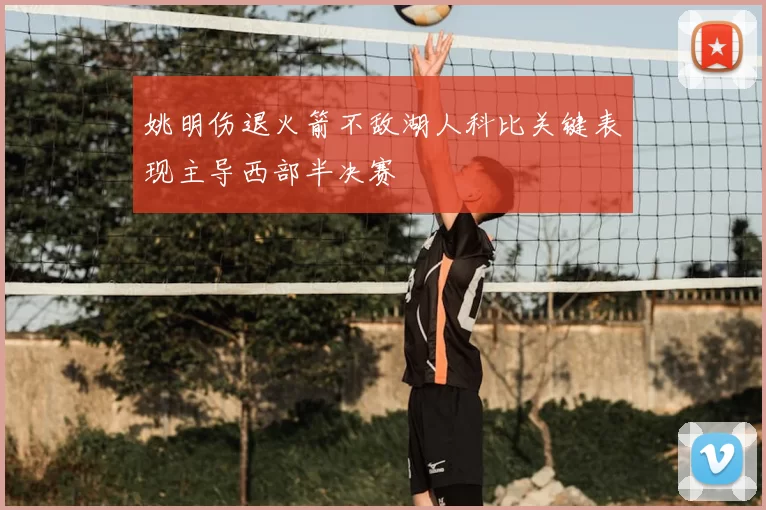 姚明伤退火箭不敌湖人科比关键表现主导西部半决赛