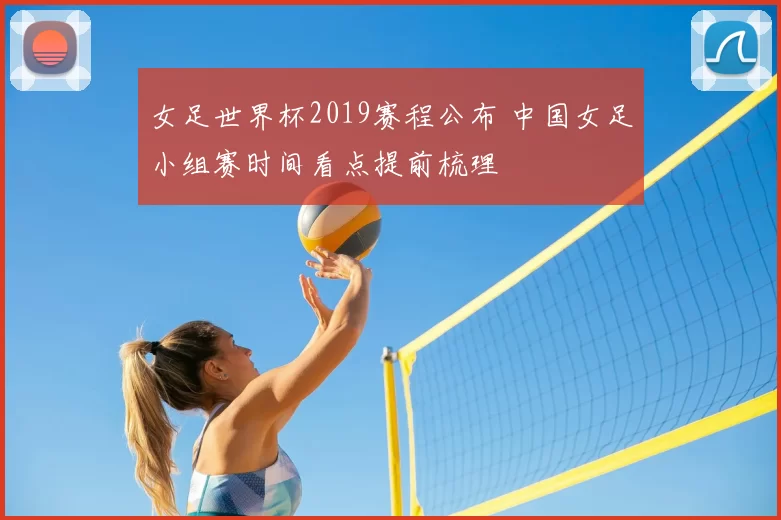 女足世界杯2019赛程公布 中国女足小组赛时间看点提前梳理