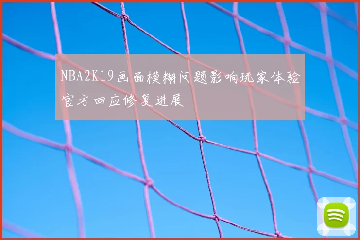 NBA2K19画面模糊问题影响玩家体验官方回应修复进展