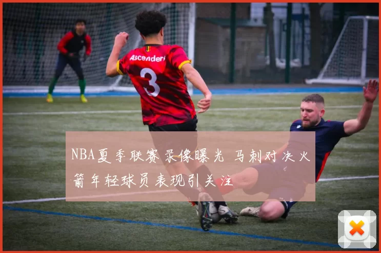 NBA夏季联赛录像曝光 马刺对决火箭年轻球员表现引关注