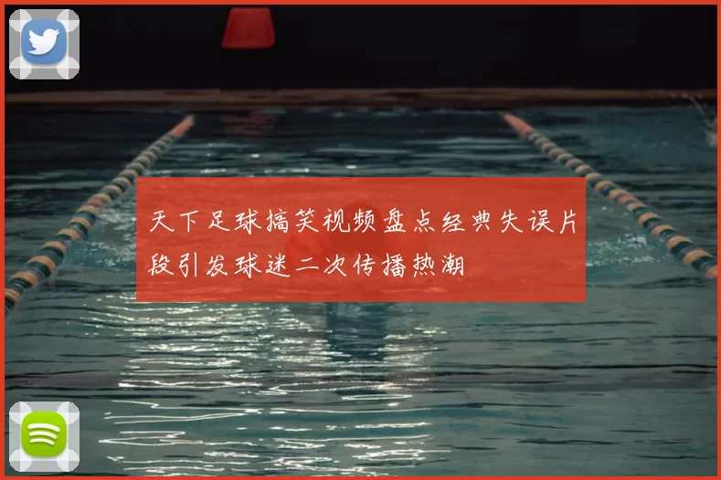 天下足球搞笑视频盘点经典失误片段引发球迷二次传播热潮