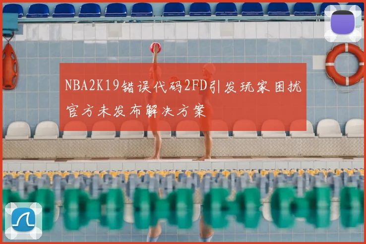 NBA2K19错误代码2FD引发玩家困扰官方未发布解决方案