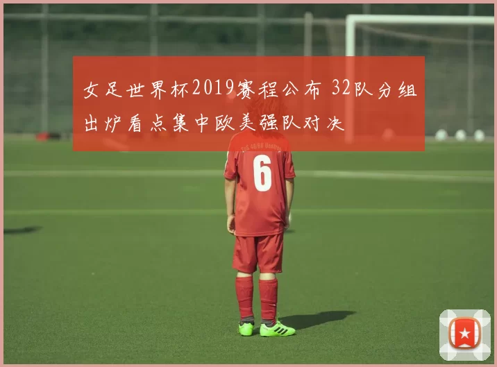 女足世界杯2019赛程公布 32队分组出炉看点集中欧美强队对决