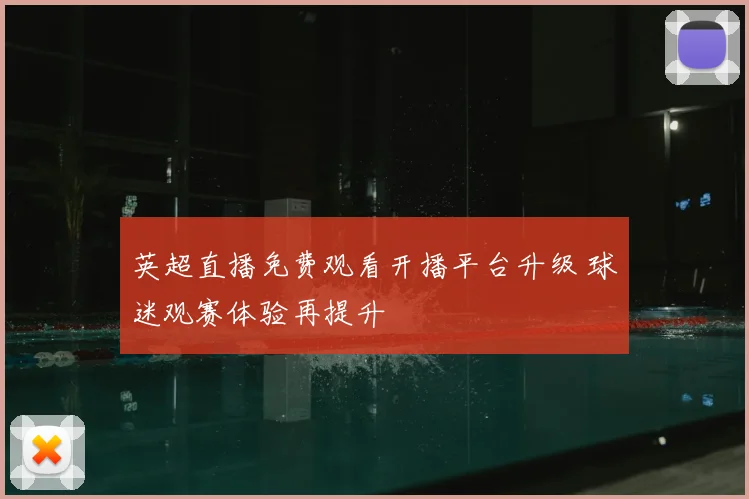 英超直播免费观看开播平台升级 球迷观赛体验再提升