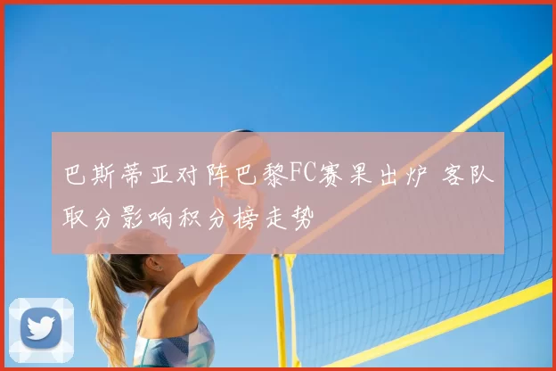 巴斯蒂亚对阵巴黎FC赛果出炉 客队取分影响积分榜走势