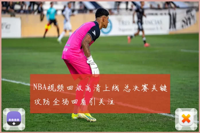 NBA视频回放高清上线 总决赛关键攻防全场回看引关注