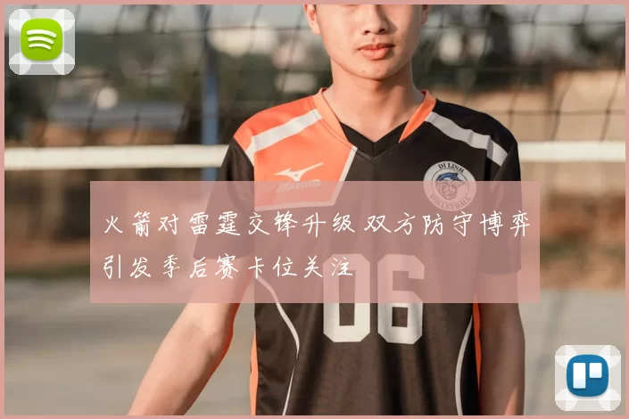火箭对雷霆交锋升级 双方防守博弈引发季后赛卡位关注